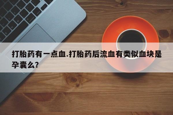 米非米索打胎药有一点血.打胎药后流血有类似血块是孕囊么？