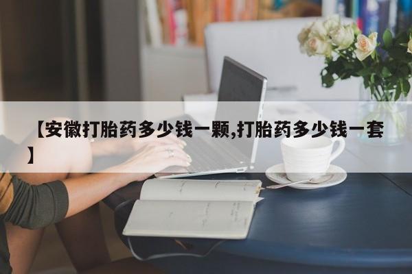 米非米索【安徽打胎药多少钱一颗,打胎药多少钱一套】