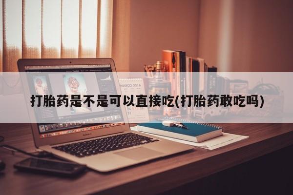 米非米索打胎药是不是可以直接吃(打胎药敢吃吗)