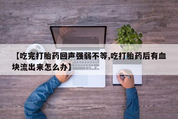 米非米索【吃完打胎药回声强弱不等,吃打胎药后有血块流出来怎么办】