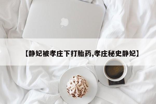 米非米索【静妃被孝庄下打胎药,孝庄秘史静妃】