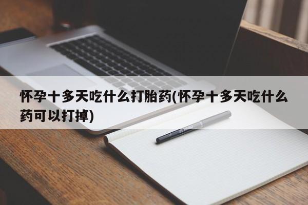 米非米索怀孕十多天吃什么打胎药(怀孕十多天吃什么药可以打掉)