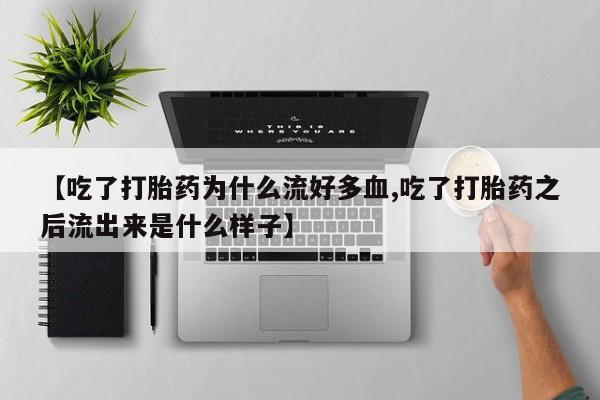 米非米索【吃了打胎药为什么流好多血,吃了打胎药之后流出来是什么样子】
