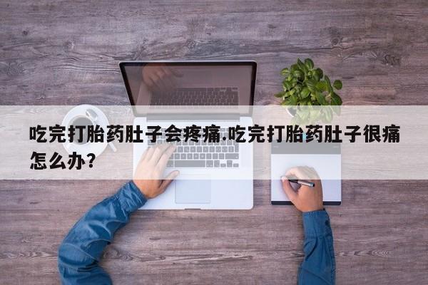 米非米索吃完打胎药肚子会疼痛.吃完打胎药肚子很痛怎么办？