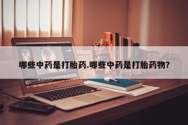 米非米索哪些中药是打胎药.哪些中药是打胎药物？