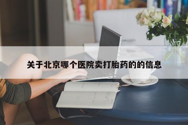米非米索关于北京哪个医院卖打胎药的的信息