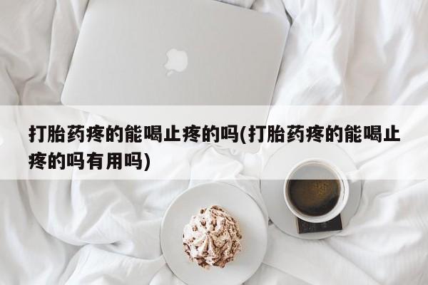 米非米索打胎药疼的能喝止疼的吗(打胎药疼的能喝止疼的吗有用吗)