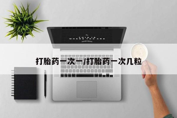 米非米索打胎药一次一/打胎药一次几粒