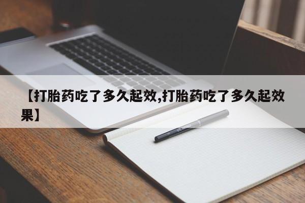 米非米索【打胎药吃了多久起效,打胎药吃了多久起效果】