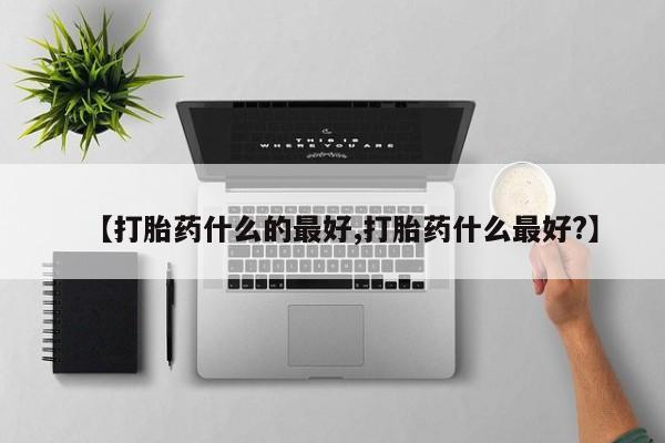 米非米索【打胎药什么的最好,打胎药什么最好?】