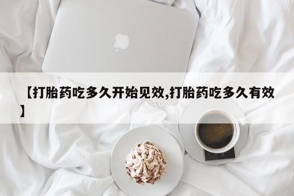 米非米索【打胎药吃多久开始见效,打胎药吃多久有效】