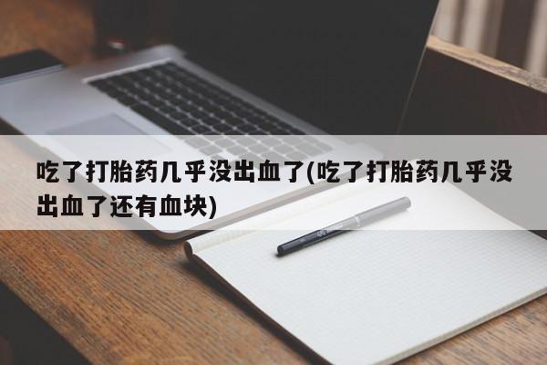 米非米索吃了打胎药几乎没出血了(吃了打胎药几乎没出血了还有血块)