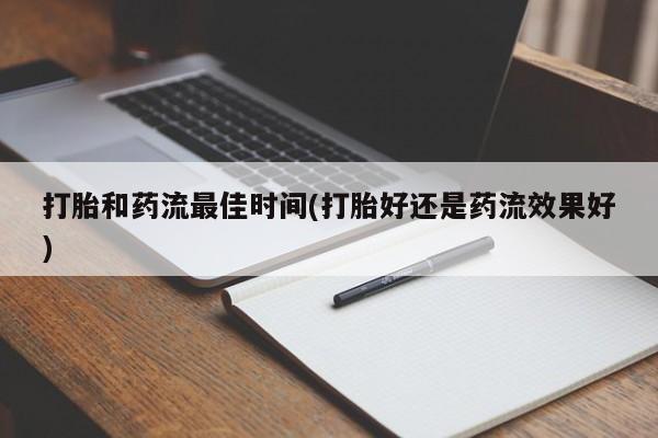 米非米索打胎和药流最佳时间(打胎好还是药流效果好)