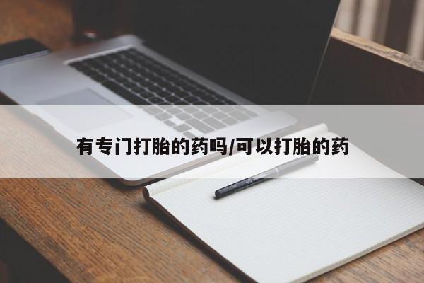 米非米索有专门打胎的药吗/可以打胎的药
