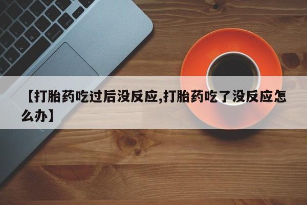 米非米索【打胎药吃过后没反应,打胎药吃了没反应怎么办】