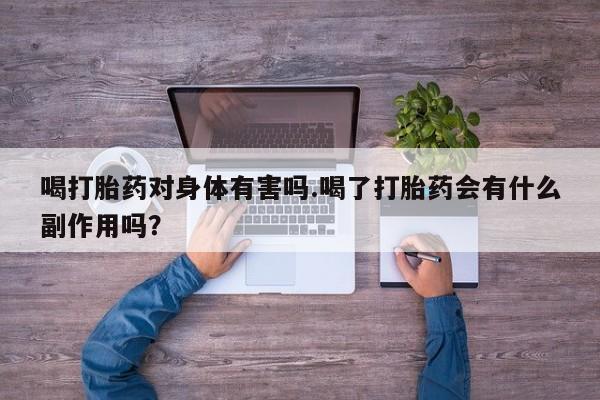 米非米索喝打胎药对身体有害吗.喝了打胎药会有什么副作用吗？