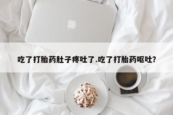米非米索吃了打胎药肚子疼吐了.吃了打胎药呕吐？