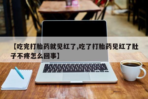 米非米索【吃完打胎药就见红了,吃了打胎药见红了肚子不疼怎么回事】