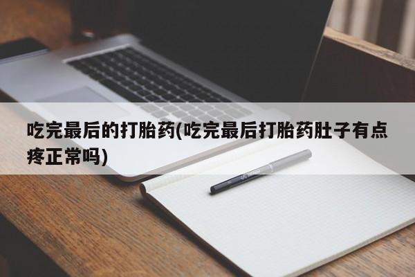 米非米索吃完最后的打胎药(吃完最后打胎药肚子有点疼正常吗)