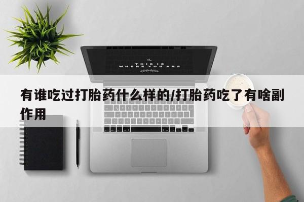 米非米索有谁吃过打胎药什么样的/打胎药吃了有啥副作用