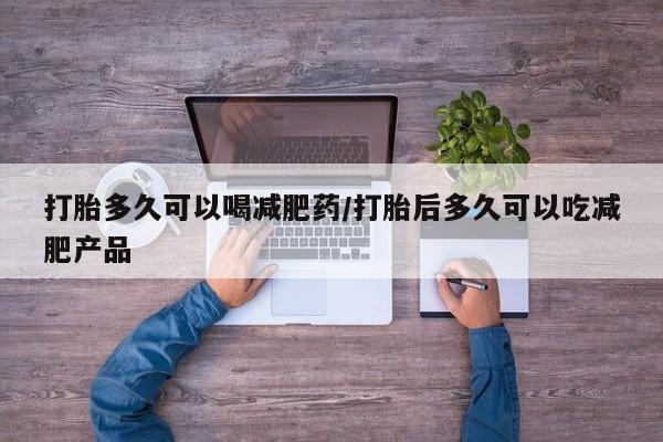 米非米索打胎多久可以喝减肥药/打胎后多久可以吃减肥产品