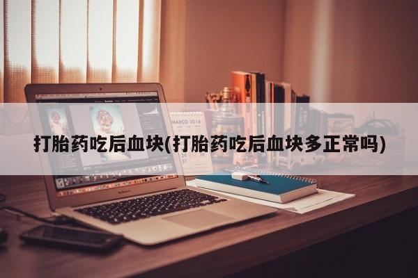 米非米索打胎药吃后血块(打胎药吃后血块多正常吗)