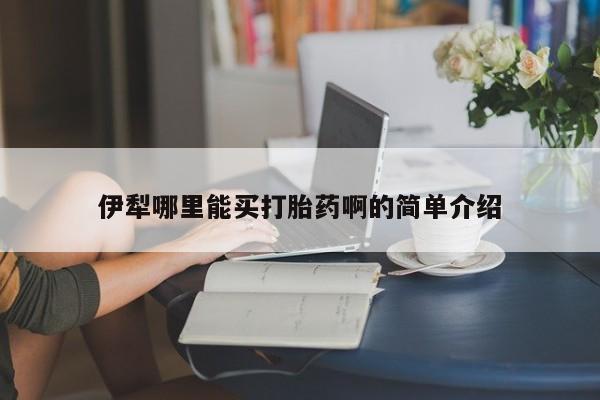 米非米索伊犁哪里能买打胎药啊的简单介绍