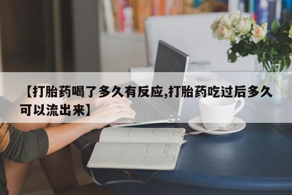 米非米索【打胎药喝了多久有反应,打胎药吃过后多久可以流出来】