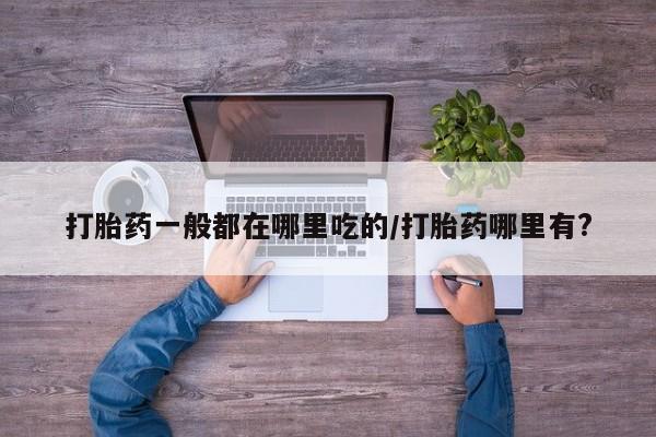 米非米索打胎药一般都在哪里吃的/打胎药哪里有?