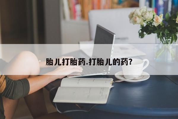 米非米索胎儿打胎药.打胎儿的药？