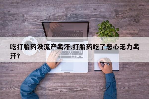 米非米索吃打胎药没流产出汗.打胎药吃了恶心乏力出汗？