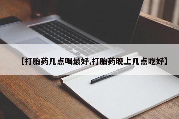 米非米索【打胎药几点喝最好,打胎药晚上几点吃好】