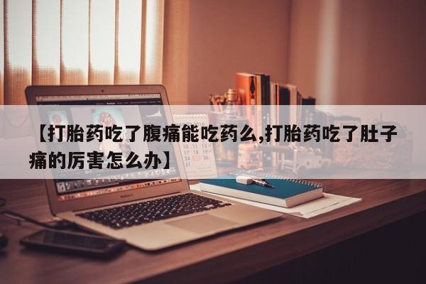 米非米索【打胎药吃了腹痛能吃药么,打胎药吃了肚子痛的厉害怎么办】