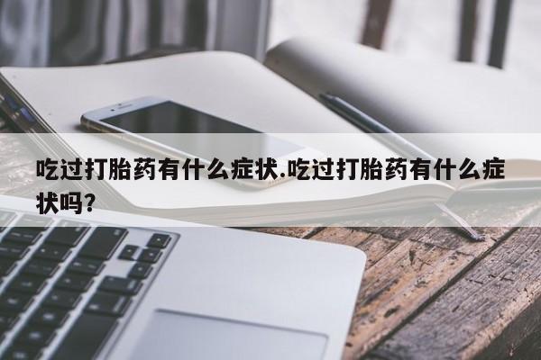 米非米索吃过打胎药有什么症状.吃过打胎药有什么症状吗？