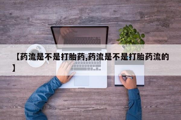 米非米索【药流是不是打胎药,药流是不是打胎药流的】