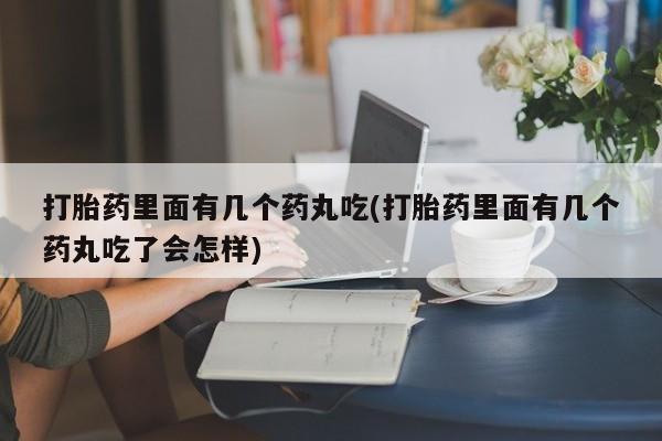 米非米索打胎药里面有几个药丸吃(打胎药里面有几个药丸吃了会怎样)
