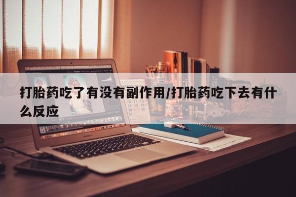 米非米索打胎药吃了有没有副作用/打胎药吃下去有什么反应