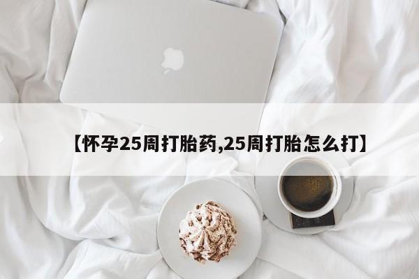 米非米索【怀孕25周打胎药,25周打胎怎么打】