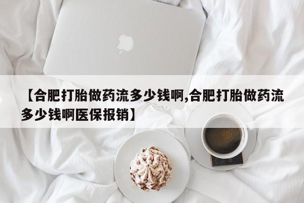 米非米索【合肥打胎做药流多少钱啊,合肥打胎做药流多少钱啊医保报销】