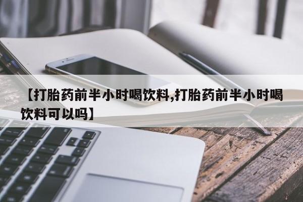 米非米索【打胎药前半小时喝饮料,打胎药前半小时喝饮料可以吗】
