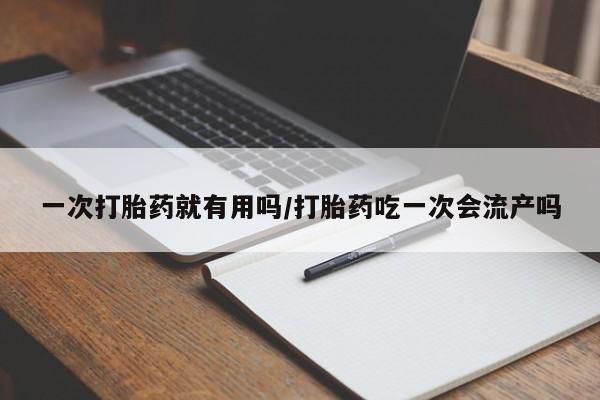 米非米索一次打胎药就有用吗/打胎药吃一次会流产吗