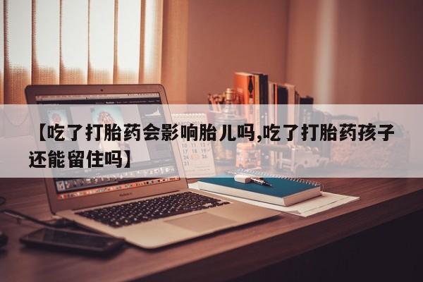 米非米索【吃了打胎药会影响胎儿吗,吃了打胎药孩子还能留住吗】
