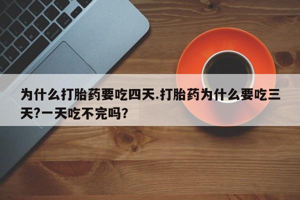 米非米索为什么打胎药要吃四天.打胎药为什么要吃三天?一天吃不完吗？