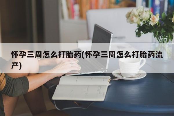 米非米索怀孕三周怎么打胎药(怀孕三周怎么打胎药流产)
