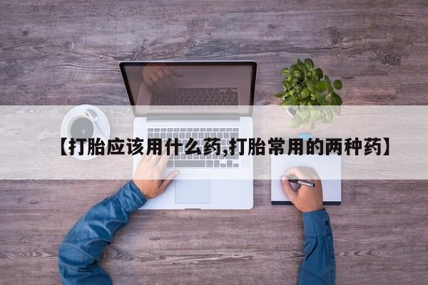 米非米索【打胎应该用什么药,打胎常用的两种药】