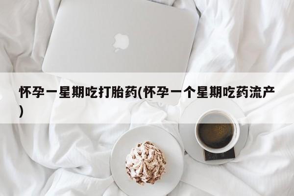 米非米索怀孕一星期吃打胎药(怀孕一个星期吃药流产)