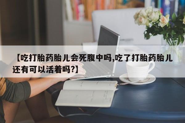 米非米索【吃打胎药胎儿会死腹中吗,吃了打胎药胎儿还有可以活着吗?】