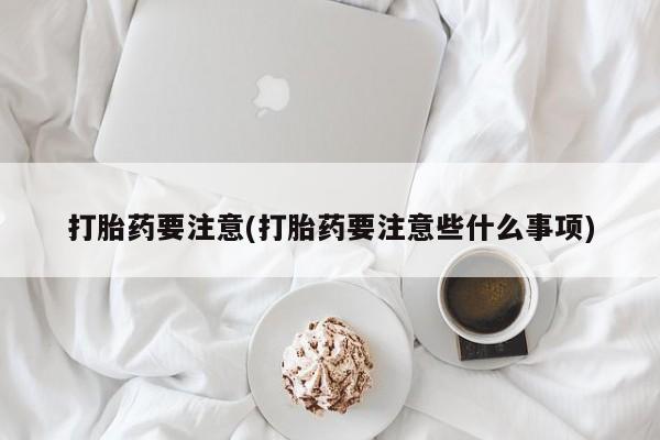米非米索打胎药要注意(打胎药要注意些什么事项)