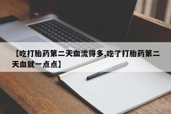 米非米索【吃打胎药第二天血流得多,吃了打胎药第二天血就一点点】