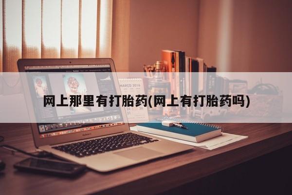 米非米索网上那里有打胎药(网上有打胎药吗)